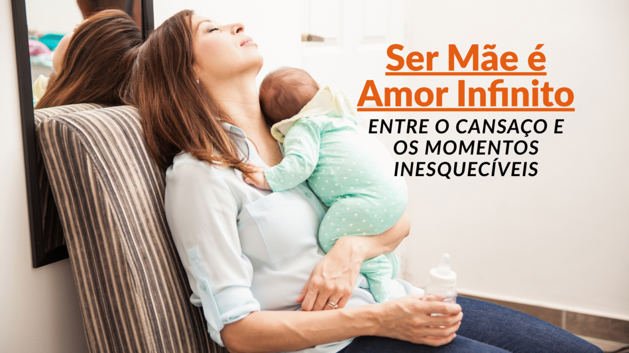 Ser Mãe é Amor Infinito: Entre o Cansaço e os Momentos Inesquecíveis